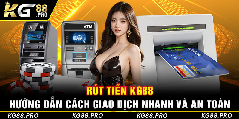 Rút Tiền KG88 - Hướng Dẫn Cách Giao Dịch Nhanh Và An Toàn